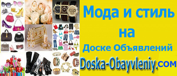 Мода стиль и аксессуары на доске объявлений doska-obyavleniy.com